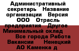 Административный секретарь › Название организации ­ Версия, ООО › Отрасль предприятия ­ Другое › Минимальный оклад ­ 25 000 - Все города Работа » Вакансии   . Ненецкий АО,Каменка д.